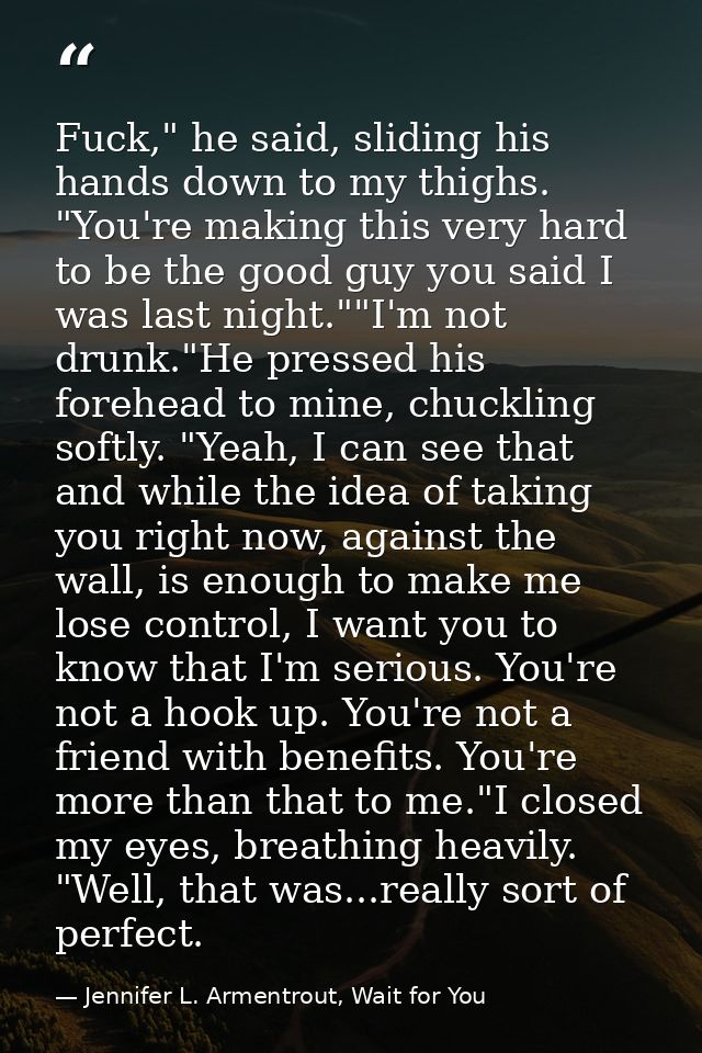 Fuck," he said, sliding his hands down to my thighs. "You're making this very hard to be the good guy you said I was las — Jennifer L. Armentrout, Wait for You