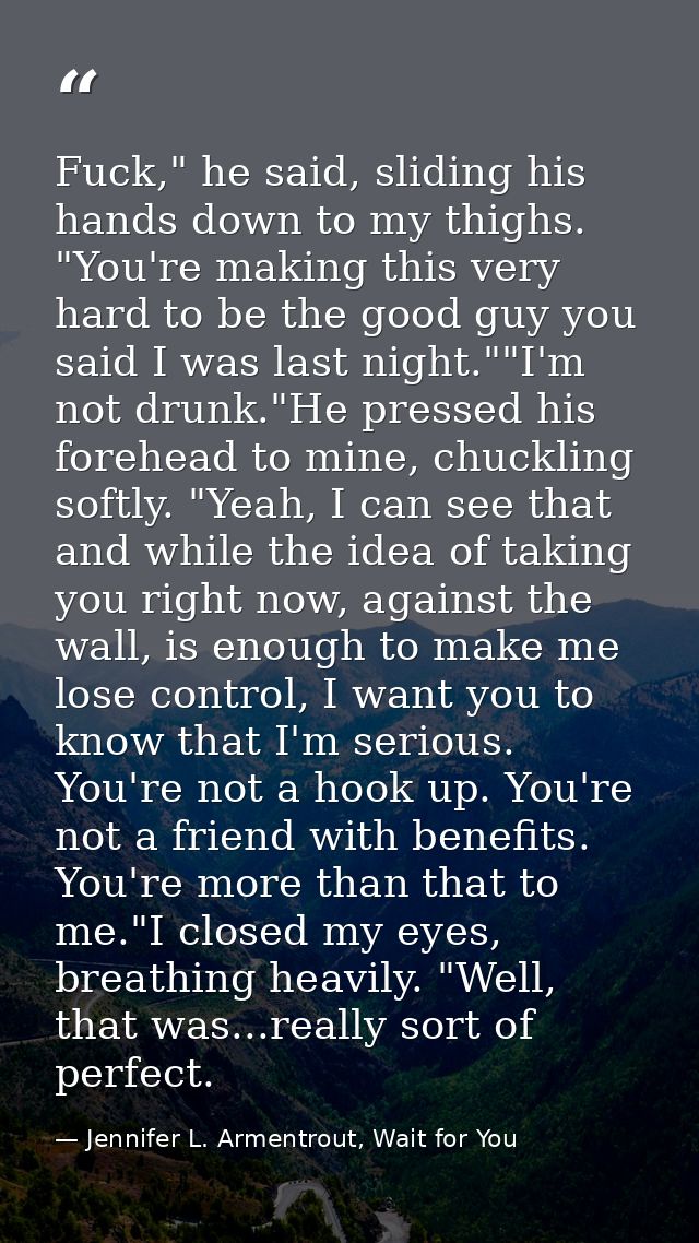 Fuck," he said, sliding his hands down to my thighs. "You're making this very hard to be the good guy you said I was las — Jennifer L. Armentrout, Wait for You