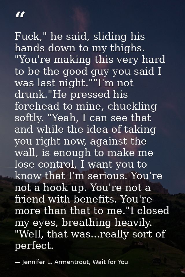 Fuck," he said, sliding his hands down to my thighs. "You're making this very hard to be the good guy you said I was las — Jennifer L. Armentrout, Wait for You