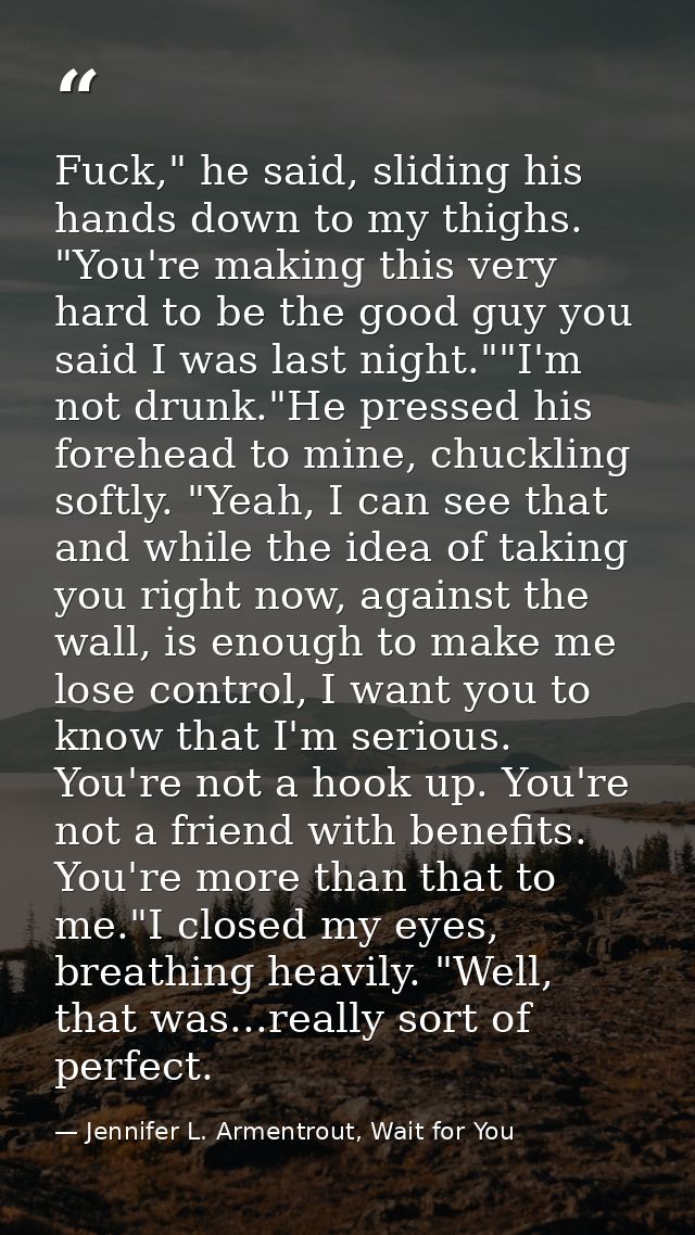 Fuck," he said, sliding his hands down to my thighs. "You're making this very hard to be the good guy you said I was las — Jennifer L. Armentrout, Wait for You