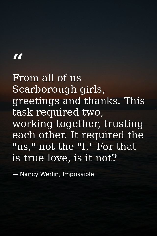 From all of us Scarborough girls, greetings and thanks. This task required two, working together, trusting each other. I — Nancy Werlin, Impossible