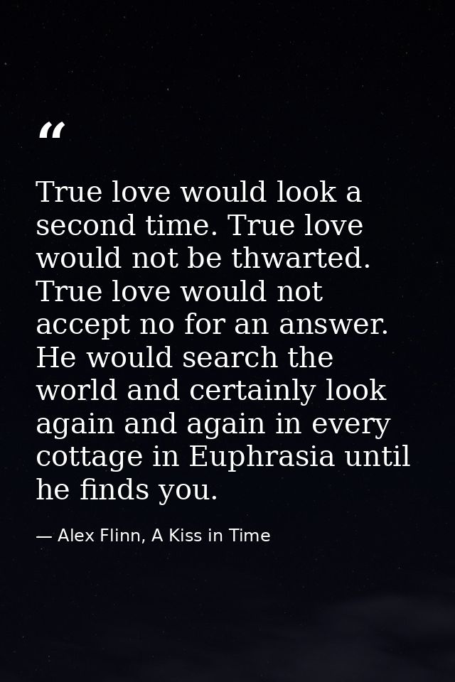 True love would look a second time. True love would not be thwarted. True love would not accept no for an answer. He wou — Alex Flinn, A Kiss in Time