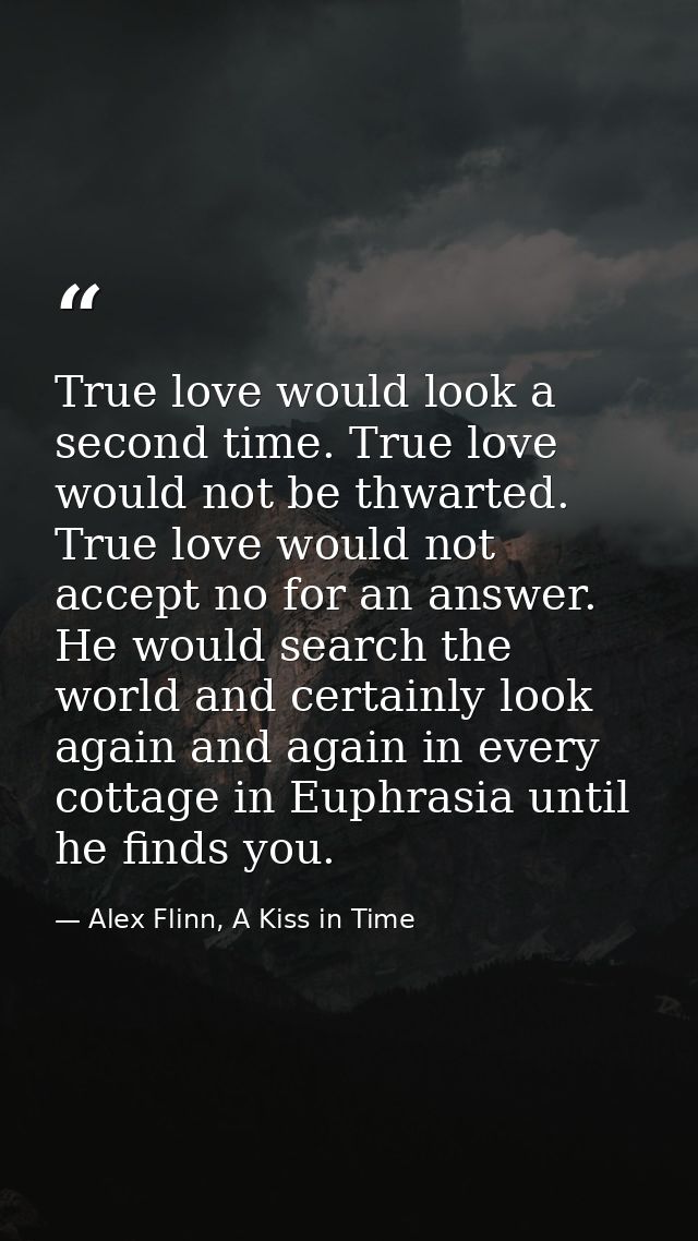 True love would look a second time. True love would not be thwarted. True love would not accept no for an answer. He wou — Alex Flinn, A Kiss in Time