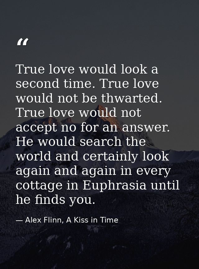 True love would look a second time. True love would not be thwarted. True love would not accept no for an answer. He wou — Alex Flinn, A Kiss in Time