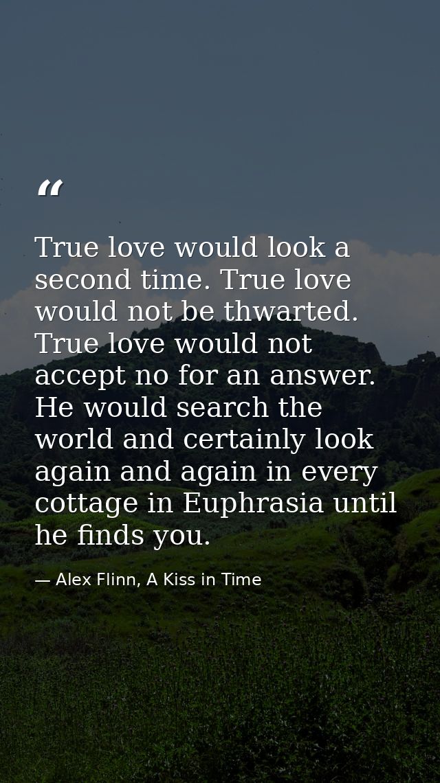 True love would look a second time. True love would not be thwarted. True love would not accept no for an answer. He wou — Alex Flinn, A Kiss in Time