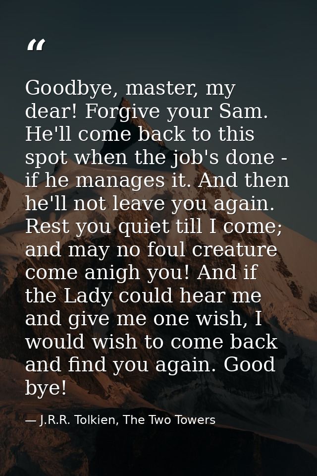 Goodbye, master, my dear! Forgive your Sam. He'll come back to this spot when the job's done - if he manages it. And the — J.R.R. Tolkien, The Two Towers