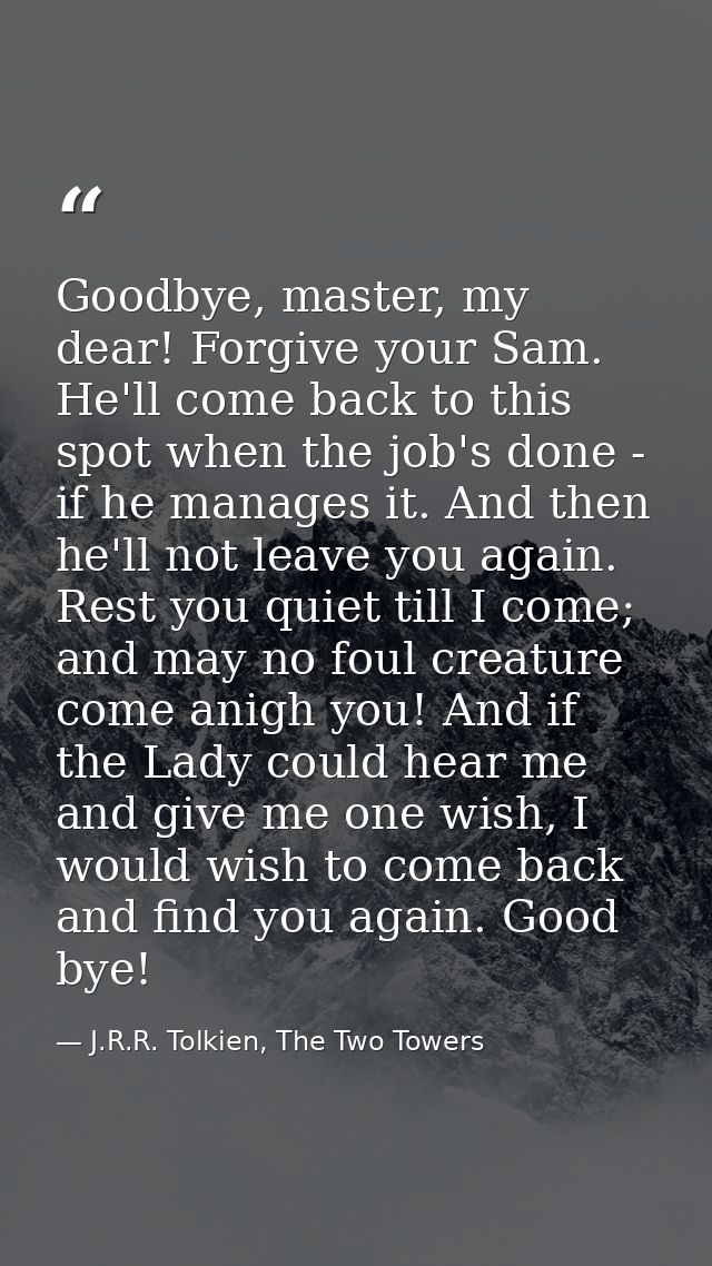 Goodbye, master, my dear! Forgive your Sam. He'll come back to this spot when the job's done - if he manages it. And the — J.R.R. Tolkien, The Two Towers