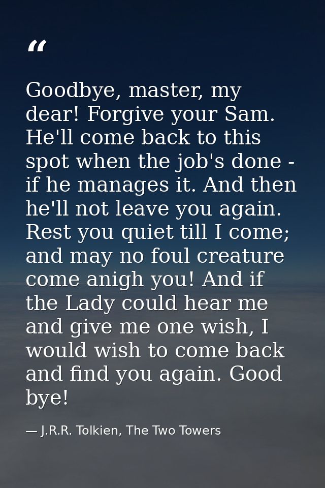 Goodbye, master, my dear! Forgive your Sam. He'll come back to this spot when the job's done - if he manages it. And the — J.R.R. Tolkien, The Two Towers