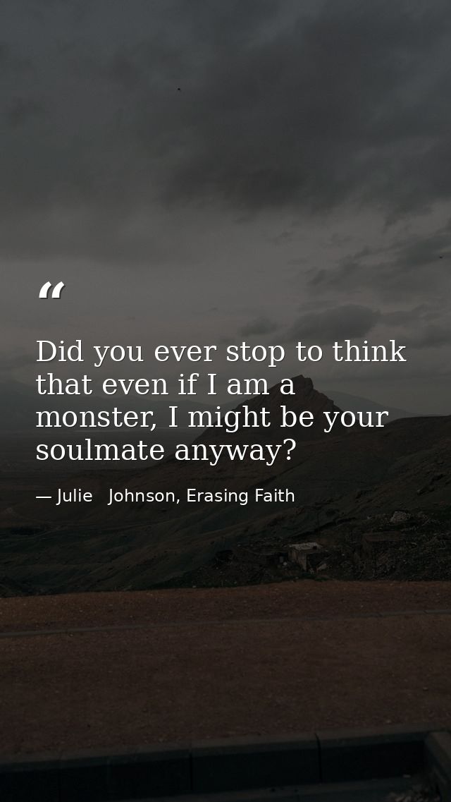 Did you ever stop to think that even if I am a monster, I might be your soulmate anyway? — Julie   Johnson, Erasing Faith
