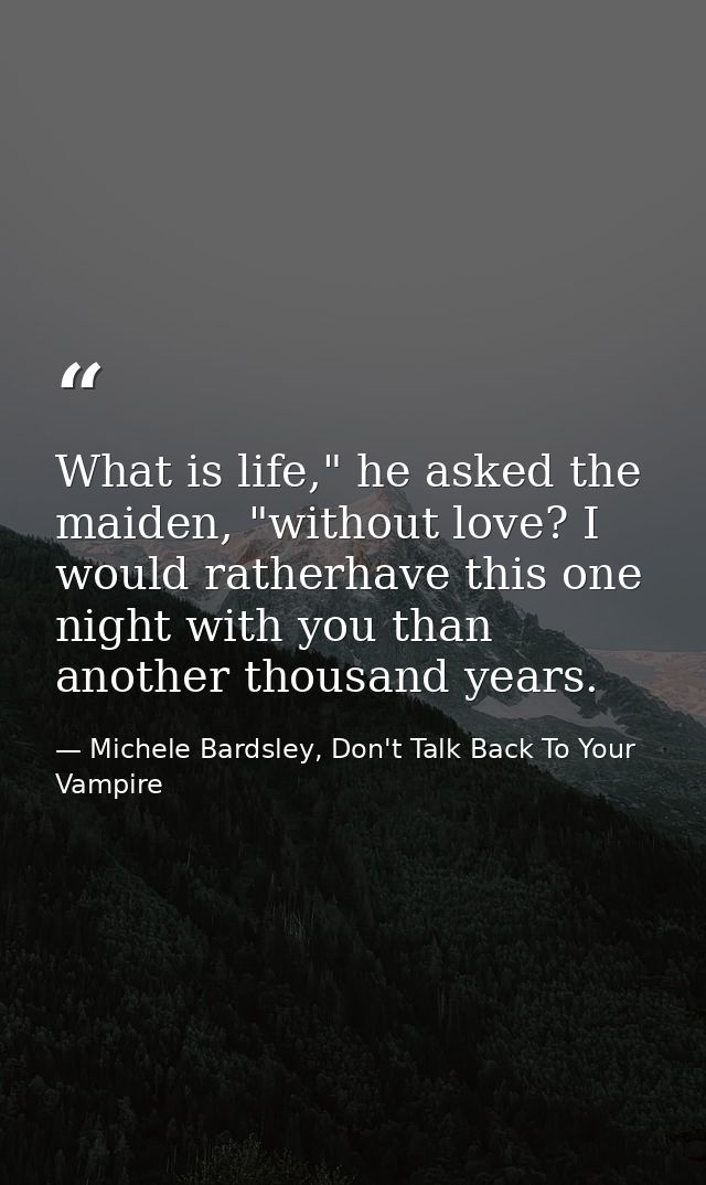 What is life," he asked the maiden, "without love? I would ratherhave this one night with you than another thousand year — Michele Bardsley, Don't Talk Back To Your Vampire