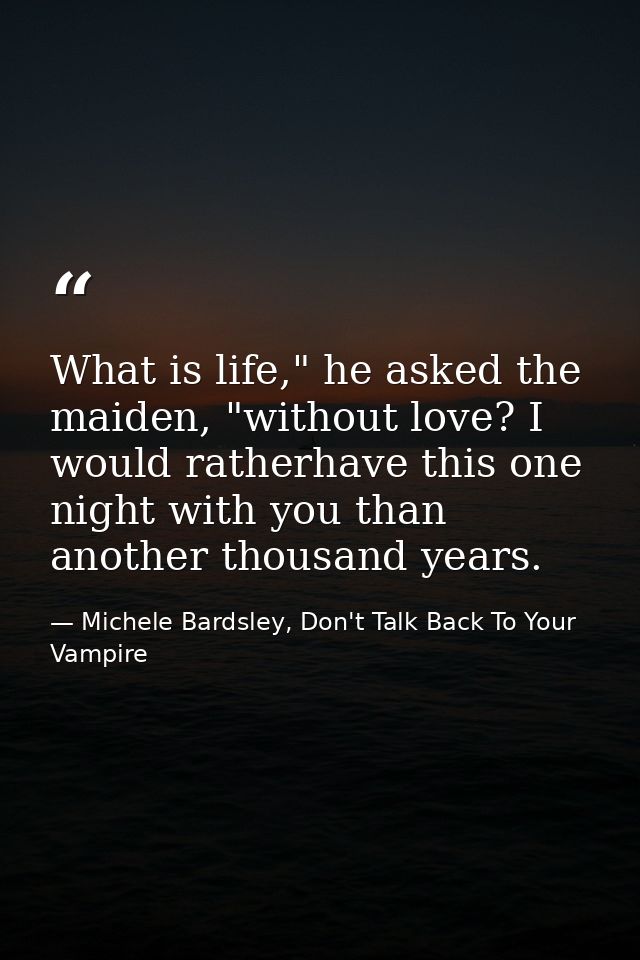 What is life," he asked the maiden, "without love? I would ratherhave this one night with you than another thousand year — Michele Bardsley, Don't Talk Back To Your Vampire