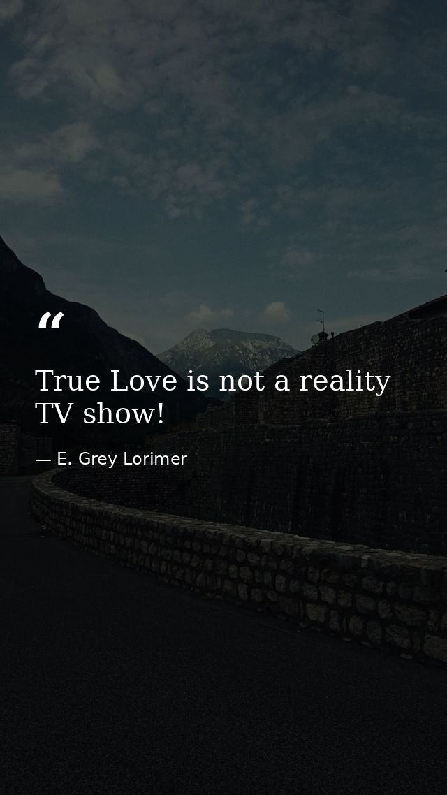 True Love is not a reality TV show! — E. Grey Lorimer
