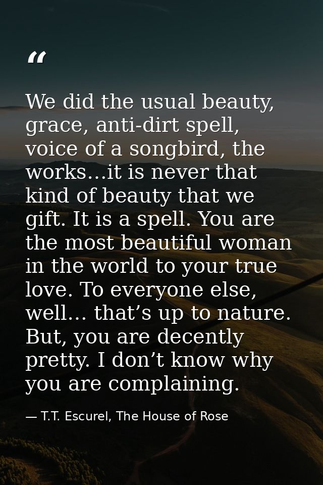 We did the usual beauty, grace, anti-dirt spell, voice of a songbird, the works…it is never that kind of beauty that we  — T.T. Escurel, The House of Rose