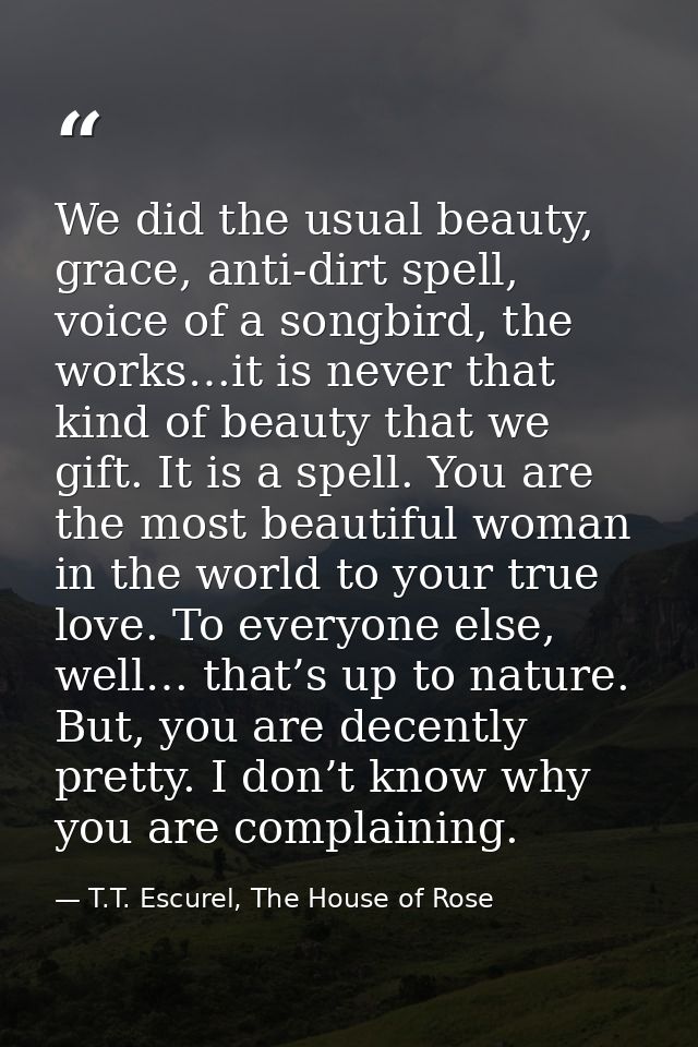 We did the usual beauty, grace, anti-dirt spell, voice of a songbird, the works…it is never that kind of beauty that we  — T.T. Escurel, The House of Rose