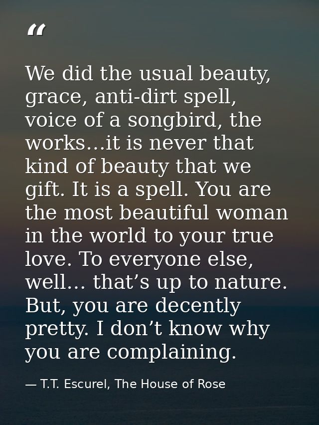 We did the usual beauty, grace, anti-dirt spell, voice of a songbird, the works…it is never that kind of beauty that we  — T.T. Escurel, The House of Rose