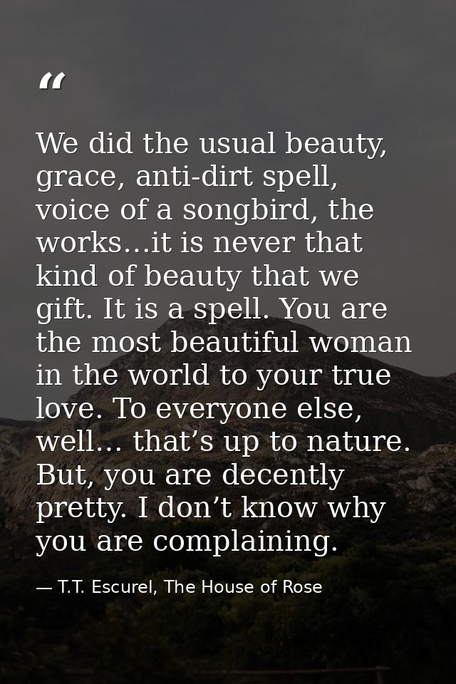 We did the usual beauty, grace, anti-dirt spell, voice of a songbird, the works…it is never that kind of beauty that we  — T.T. Escurel, The House of Rose