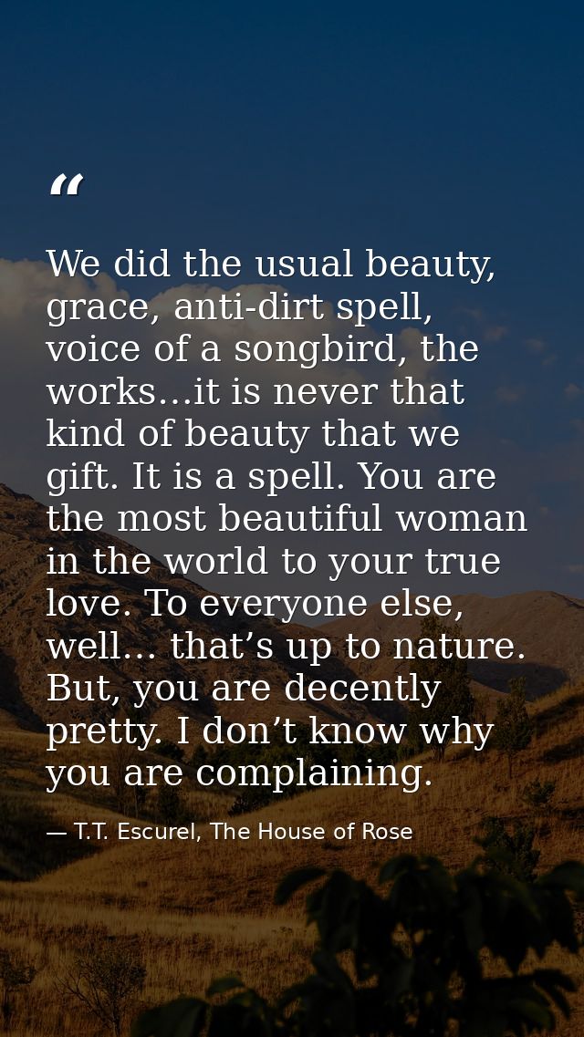 We did the usual beauty, grace, anti-dirt spell, voice of a songbird, the works…it is never that kind of beauty that we  — T.T. Escurel, The House of Rose