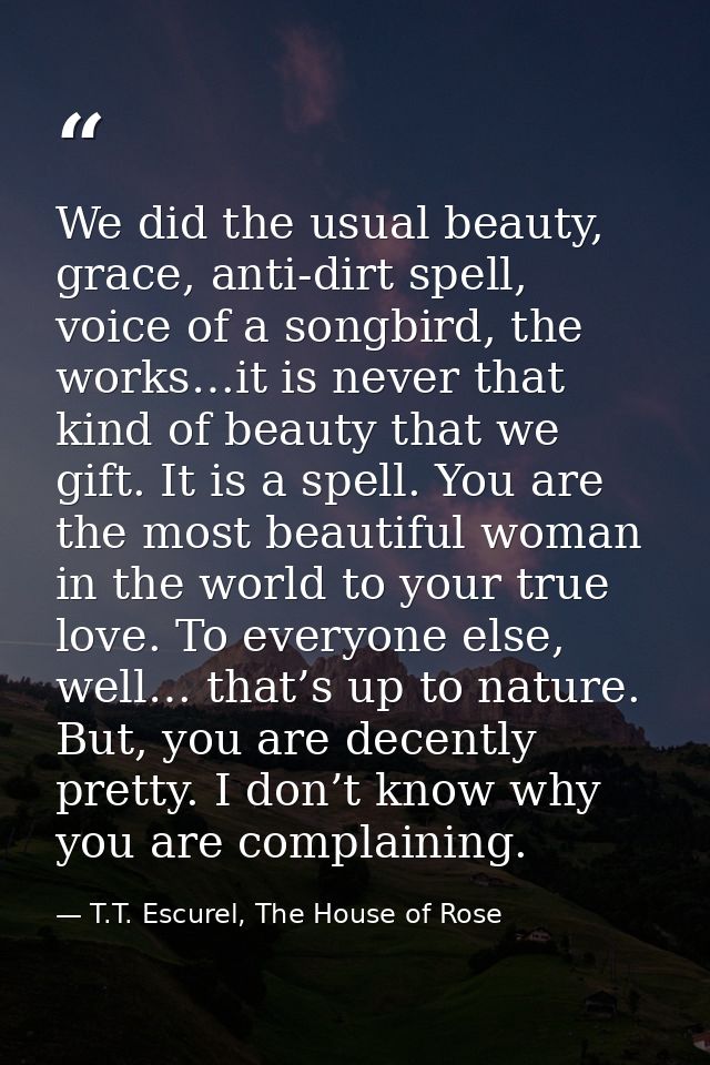 We did the usual beauty, grace, anti-dirt spell, voice of a songbird, the works…it is never that kind of beauty that we  — T.T. Escurel, The House of Rose