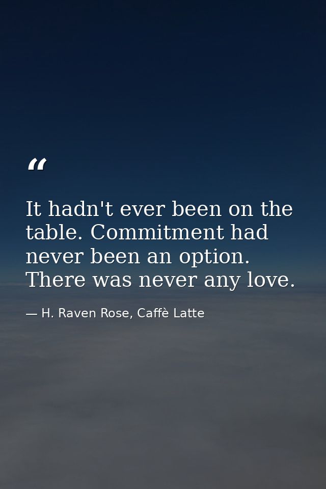 It hadn't ever been on the table. Commitment had never been an option. There was never any love. — H. Raven Rose, Caffè Latte