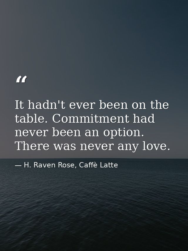It hadn't ever been on the table. Commitment had never been an option. There was never any love. — H. Raven Rose, Caffè Latte