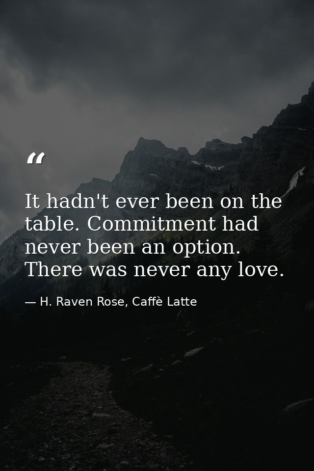 It hadn't ever been on the table. Commitment had never been an option. There was never any love. — H. Raven Rose, Caffè Latte