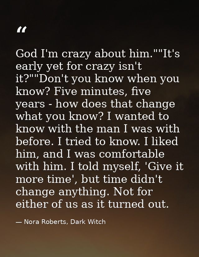 God I'm crazy about him.""It's early yet for crazy isn't it?""Don't you know when you know? Five minutes, five years - h — Nora Roberts, Dark Witch