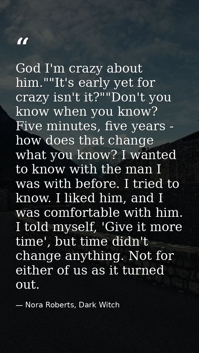 God I'm crazy about him.""It's early yet for crazy isn't it?""Don't you know when you know? Five minutes, five years - h — Nora Roberts, Dark Witch