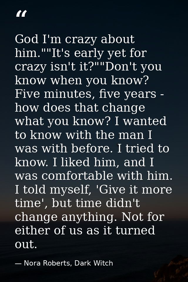 God I'm crazy about him.""It's early yet for crazy isn't it?""Don't you know when you know? Five minutes, five years - h — Nora Roberts, Dark Witch