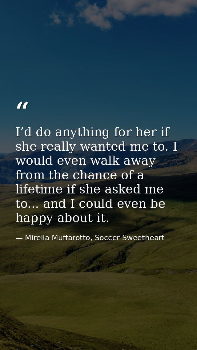 I’d do anything for her if she really wanted me to. I would even walk away from the chance of a lifetime if she asked me — Mirella Muffarotto, Soccer Sweetheart