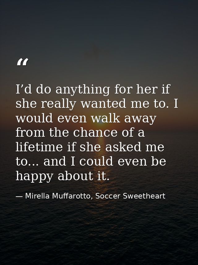 I’d do anything for her if she really wanted me to. I would even walk away from the chance of a lifetime if she asked me — Mirella Muffarotto, Soccer Sweetheart