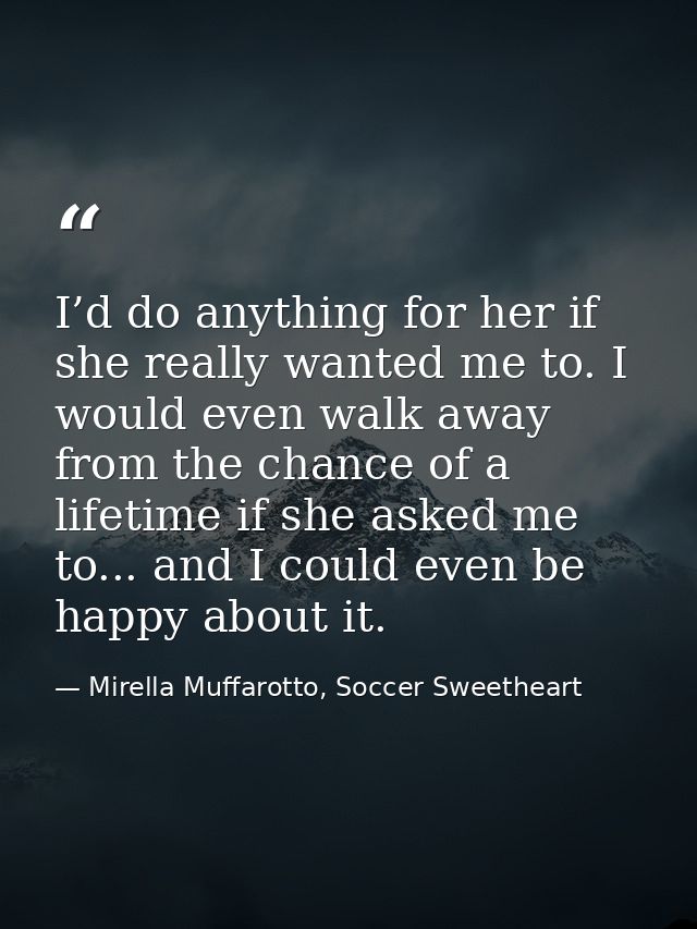 I’d do anything for her if she really wanted me to. I would even walk away from the chance of a lifetime if she asked me — Mirella Muffarotto, Soccer Sweetheart
