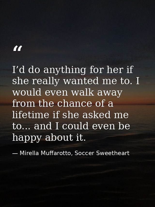 I’d do anything for her if she really wanted me to. I would even walk away from the chance of a lifetime if she asked me — Mirella Muffarotto, Soccer Sweetheart
