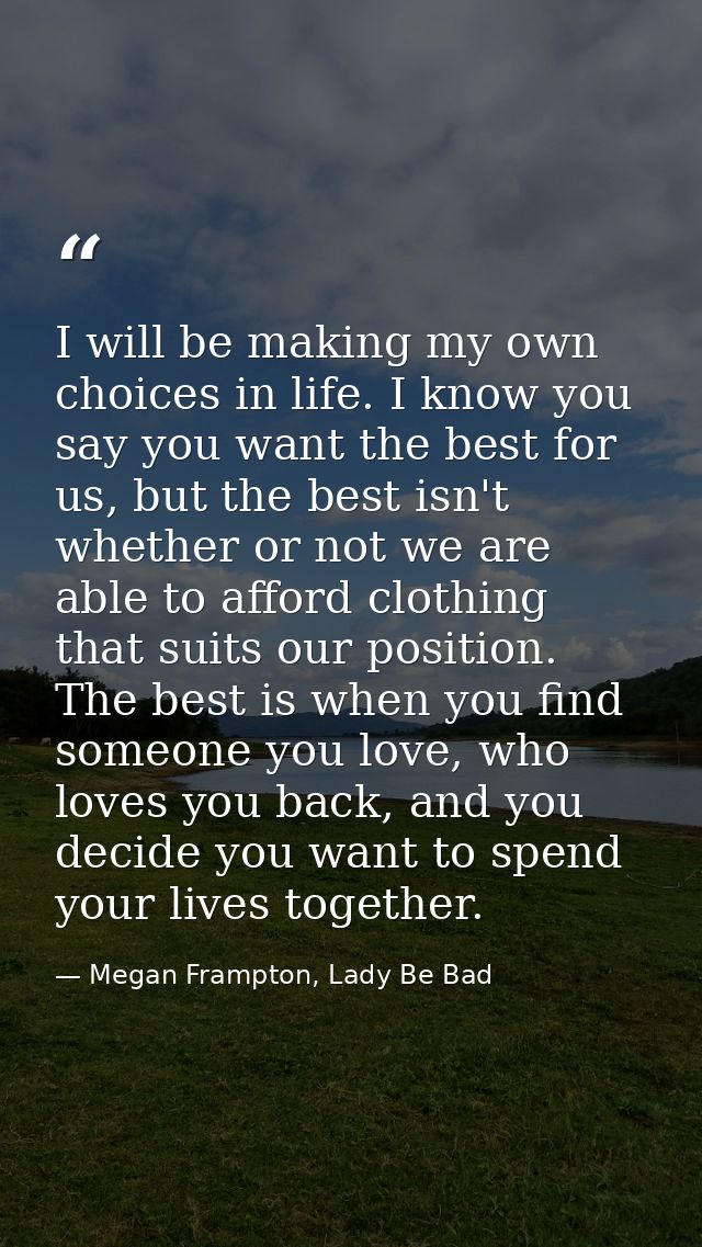 I will be making my own choices in life. I know you say you want the best for us, but the best isn't whether or not we a — Megan Frampton, Lady Be Bad