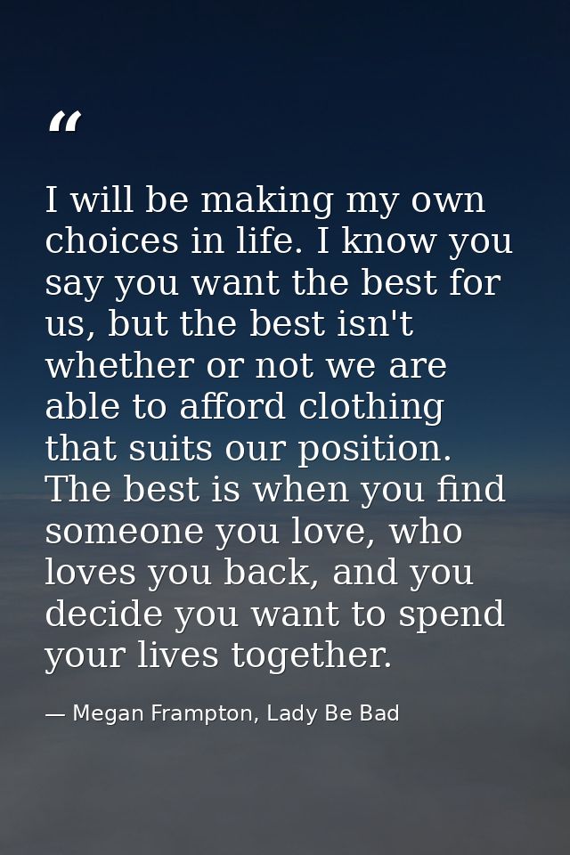 I will be making my own choices in life. I know you say you want the best for us, but the best isn't whether or not we a — Megan Frampton, Lady Be Bad