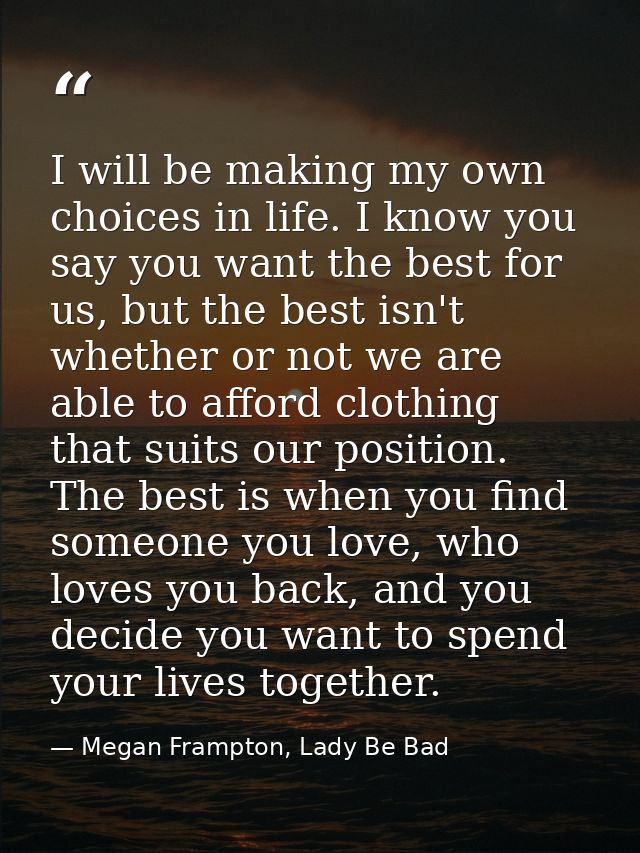 I will be making my own choices in life. I know you say you want the best for us, but the best isn't whether or not we a — Megan Frampton, Lady Be Bad