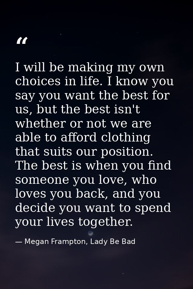 I will be making my own choices in life. I know you say you want the best for us, but the best isn't whether or not we a — Megan Frampton, Lady Be Bad