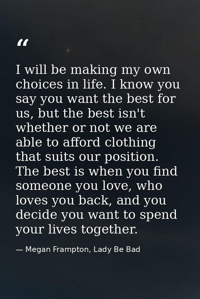 I will be making my own choices in life. I know you say you want the best for us, but the best isn't whether or not we a — Megan Frampton, Lady Be Bad