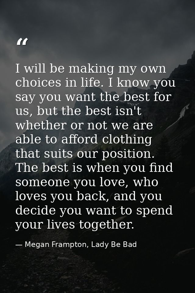 I will be making my own choices in life. I know you say you want the best for us, but the best isn't whether or not we a — Megan Frampton, Lady Be Bad