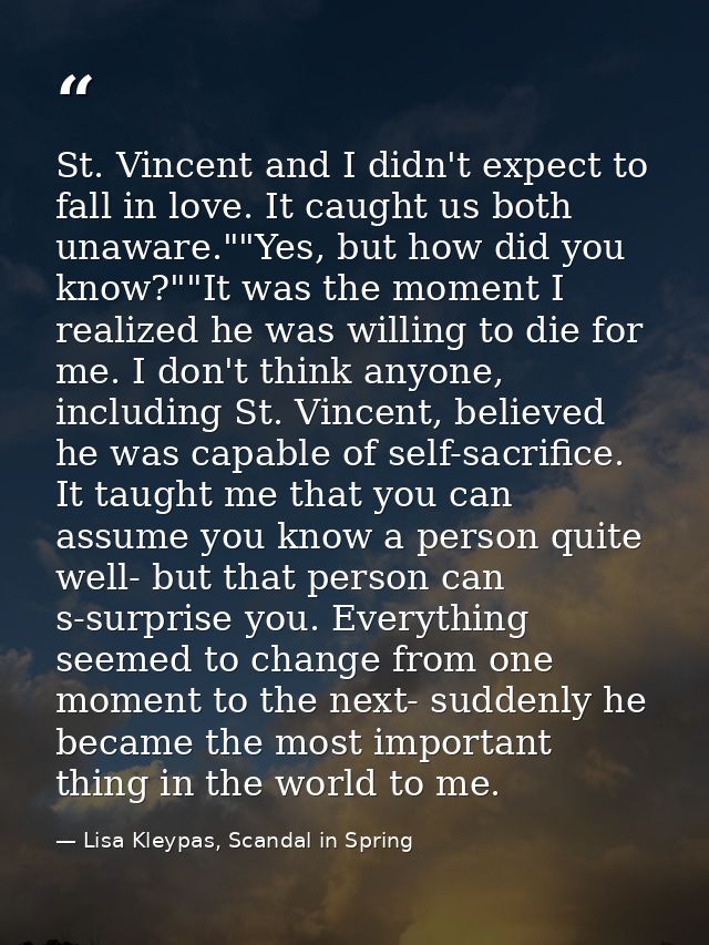 St. Vincent and I didn't expect to fall in love. It caught us both unaware.""Yes, but how did you know?""It was the mome — Lisa Kleypas, Scandal in Spring