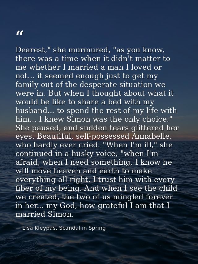 Dearest," she murmured, "as you know, there was a time when it didn't matter to me whether I married a man I loved or no — Lisa Kleypas, Scandal in Spring