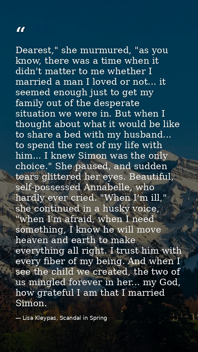 Dearest," she murmured, "as you know, there was a time when it didn't matter to me whether I married a man I loved or no — Lisa Kleypas, Scandal in Spring