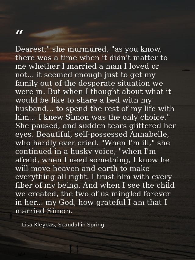 Dearest," she murmured, "as you know, there was a time when it didn't matter to me whether I married a man I loved or no — Lisa Kleypas, Scandal in Spring