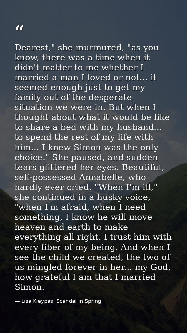 Dearest," she murmured, "as you know, there was a time when it didn't matter to me whether I married a man I loved or no — Lisa Kleypas, Scandal in Spring