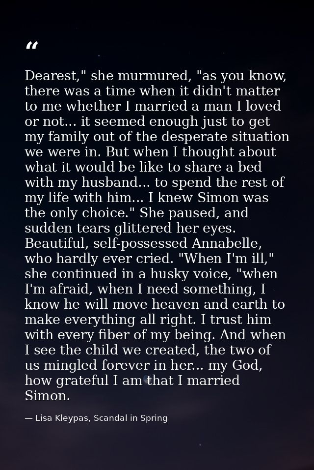 Dearest," she murmured, "as you know, there was a time when it didn't matter to me whether I married a man I loved or no — Lisa Kleypas, Scandal in Spring