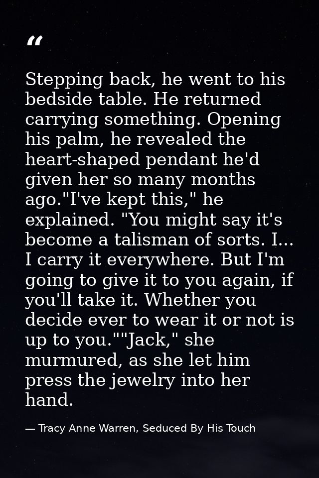 Stepping back, he went to his bedside table. He returned carrying something. Opening his palm, he revealed the heart-sha — Tracy Anne Warren, Seduced By His Touch