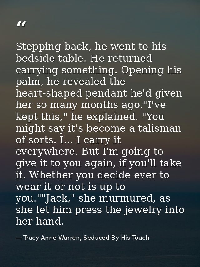 Stepping back, he went to his bedside table. He returned carrying something. Opening his palm, he revealed the heart-sha — Tracy Anne Warren, Seduced By His Touch