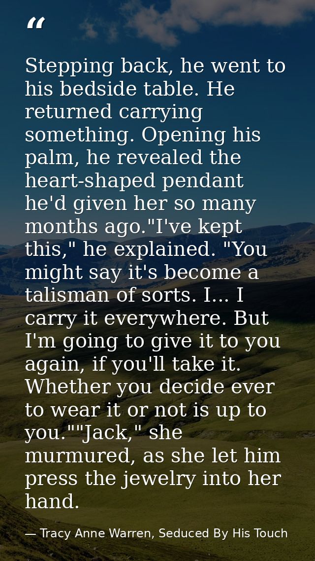 Stepping back, he went to his bedside table. He returned carrying something. Opening his palm, he revealed the heart-sha — Tracy Anne Warren, Seduced By His Touch