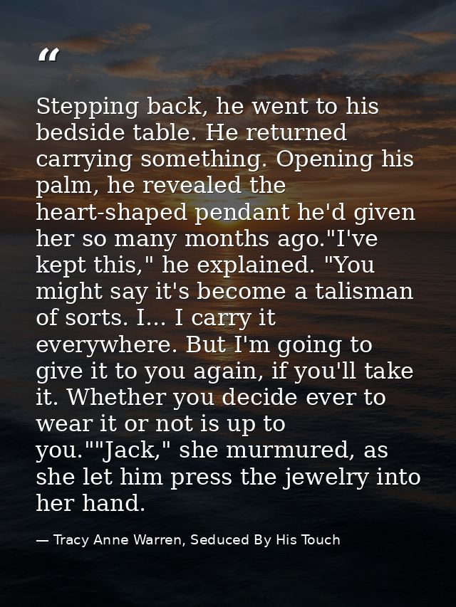 Stepping back, he went to his bedside table. He returned carrying something. Opening his palm, he revealed the heart-sha — Tracy Anne Warren, Seduced By His Touch