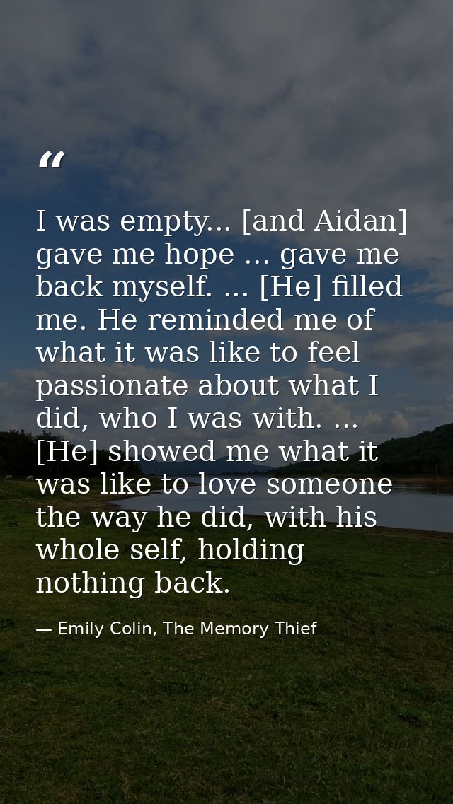 I was empty... [and Aidan] gave me hope ... gave me back myself. ... [He] filled me. He reminded me of what it was like  — Emily Colin, The Memory Thief