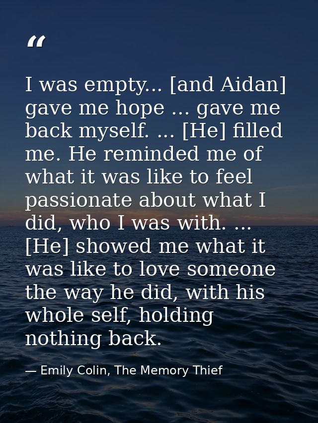 I was empty... [and Aidan] gave me hope ... gave me back myself. ... [He] filled me. He reminded me of what it was like  — Emily Colin, The Memory Thief